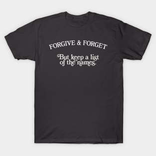 Forgive & Forget - But Keep A List Of The Names T-Shirt